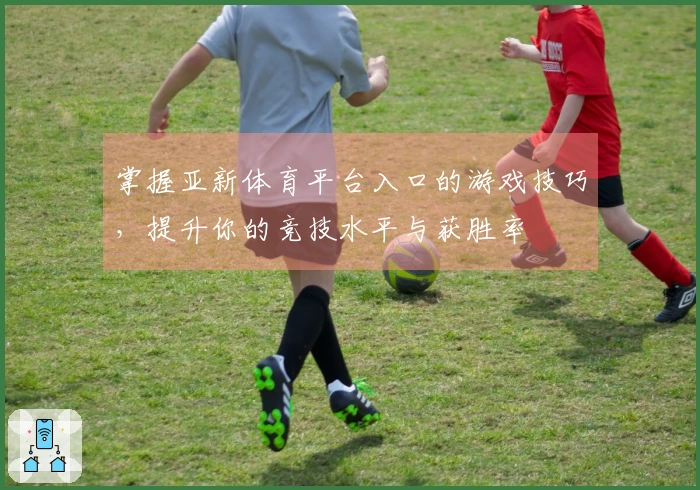 掌握亚新体育平台入口的游戏技巧，提升你的竞技水平与获胜率