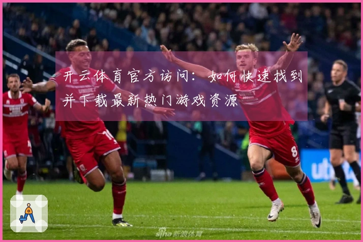 开云体育官方访问：如何快速找到并下载最新热门游戏资源