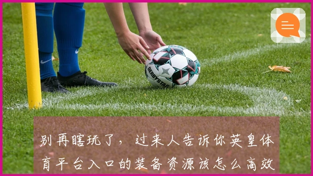 别再瞎玩了，过来人告诉你英皇体育平台入口的装备资源该怎么高效获取和利用