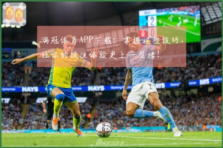 满冠体育APP下载：掌握这些技巧，让你的投注体验更上一层楼！