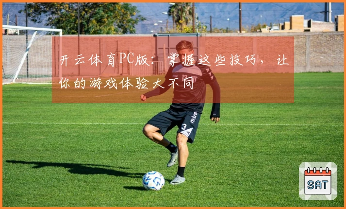 开云体育PC版：掌握这些技巧，让你的游戏体验大不同