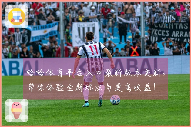 哈哈体育平台入口最新版本更新，带你体验全新玩法与更高收益！