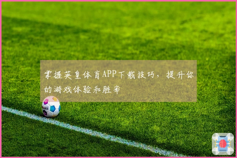 掌握英皇体育APP下载技巧，提升你的游戏体验和胜率